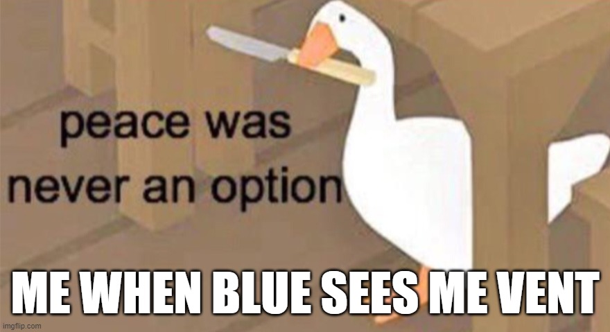 Blue saw me | ME WHEN BLUE SEES ME VENT | image tagged in untitled goose peace was never an option | made w/ Imgflip meme maker