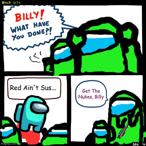 Red ALWAYS Sus | Red Ain't Sus... Get The Nukes, Billy | image tagged in billy what have you done,among us,chihuahuawarrior5050 | made w/ Imgflip meme maker