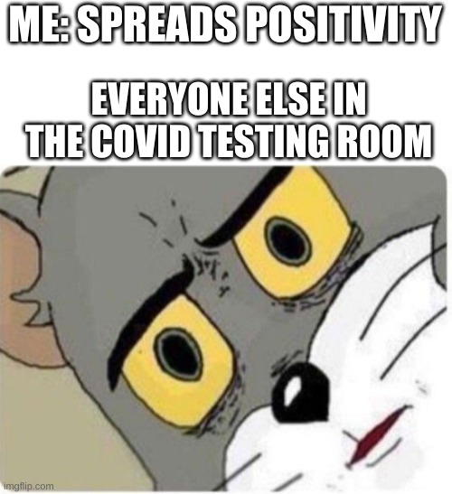 Tom and Jerry meme | ME: SPREADS POSITIVITY; EVERYONE ELSE IN THE COVID TESTING ROOM | image tagged in tom and jerry meme | made w/ Imgflip meme maker