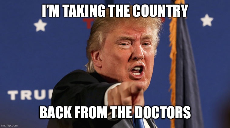 Now we can not breathe comfortably | I’M TAKING THE COUNTRY; BACK FROM THE DOCTORS | image tagged in trump-angry-finger-fake-news,memes | made w/ Imgflip meme maker