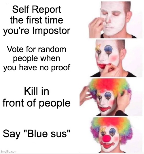 e | Self Report the first time you're Impostor; Vote for random people when you have no proof; Kill in front of people; Say "Blue sus" | image tagged in memes,clown applying makeup,among us | made w/ Imgflip meme maker