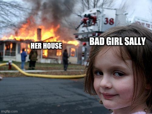 Disaster Girl | BAD GIRL SALLY; HER HOUSE | image tagged in memes,disaster girl | made w/ Imgflip meme maker