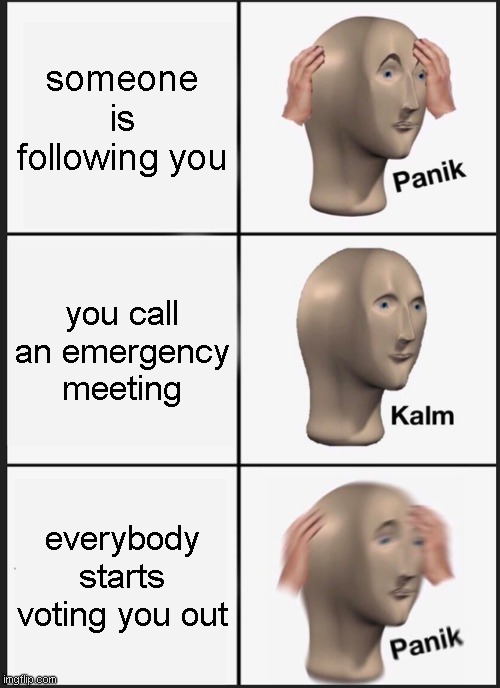 Panik Kalm Panik Meme | someone is following you; you call an emergency meeting; everybody starts voting you out | image tagged in memes,panik kalm panik | made w/ Imgflip meme maker