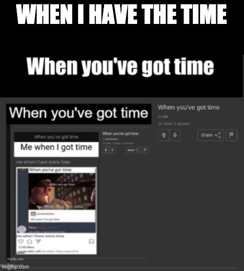 WHEN I HAVE THE TIME | made w/ Imgflip meme maker