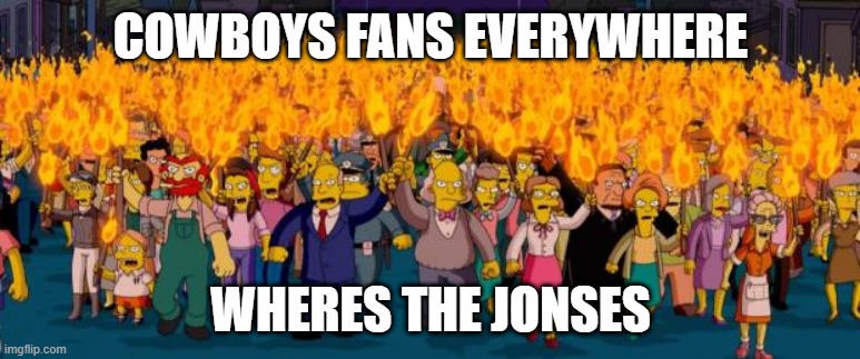 Simpsons angry mob torches | COWBOYS FANS EVERYWHERE; WHERES THE JONSES | image tagged in simpsons angry mob torches | made w/ Imgflip meme maker
