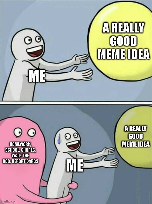 Running Away Balloon Meme | A REALLY GOOD MEME IDEA; ME; A REALLY GOOD MEME IDEA; HOMEWORK, SCHOOL, CHORES, WALK THE DOG, REPORT CARDS; ME | image tagged in memes,running away balloon | made w/ Imgflip meme maker