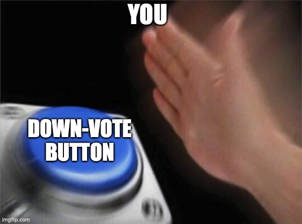 LISTEN TO THIS MEME! | YOU; DOWN-VOTE BUTTON | image tagged in memes,blank nut button | made w/ Imgflip meme maker
