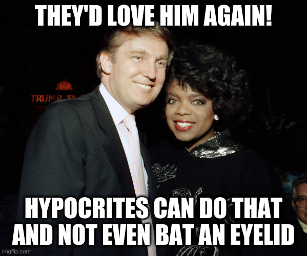 THEY'D LOVE HIM AGAIN! HYPOCRITES CAN DO THAT AND NOT EVEN BAT AN EYELID | made w/ Imgflip meme maker