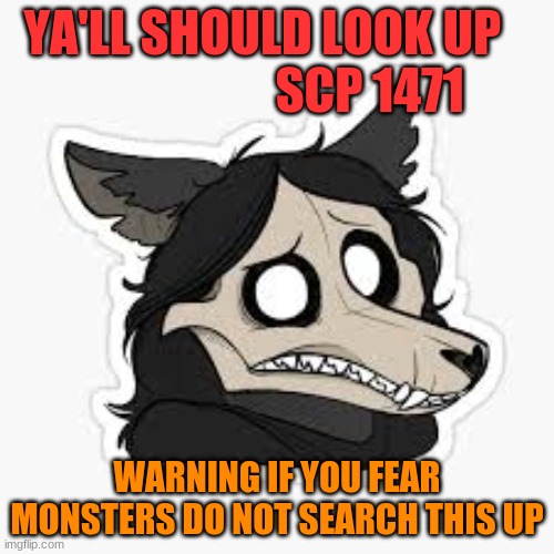 scary |  YA'LL SHOULD LOOK UP                        SCP 1471; WARNING IF YOU FEAR MONSTERS DO NOT SEARCH THIS UP | image tagged in scary | made w/ Imgflip meme maker