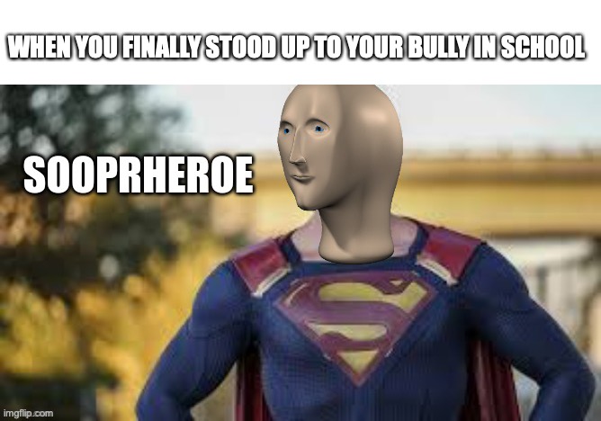 Credit to OwainGundy for the Template | WHEN YOU FINALLY STOOD UP TO YOUR BULLY IN SCHOOL | image tagged in sooprheroe | made w/ Imgflip meme maker