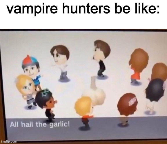 ALL HAIL THE GARLIC!JUST DO IT | vampire hunters be like: | image tagged in all hail the garlic | made w/ Imgflip meme maker