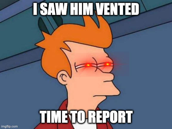 Vented | I SAW HIM VENTED; TIME TO REPORT | image tagged in memes,futurama fry | made w/ Imgflip meme maker