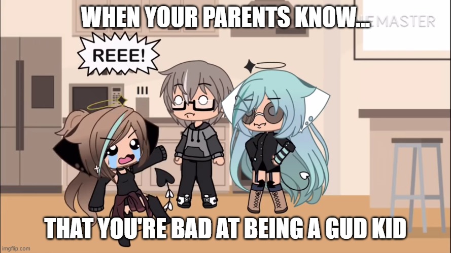 Secret not secret | WHEN YOUR PARENTS KNOW... THAT YOU'RE BAD AT BEING A GUD KID | image tagged in reeeee | made w/ Imgflip meme maker