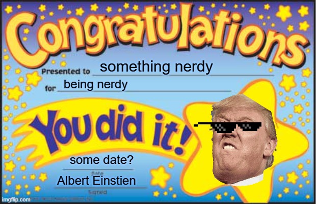 Happy Star Congratulations Meme | something nerdy; being nerdy; some date? Albert Einstien | image tagged in memes,happy star congratulations | made w/ Imgflip meme maker