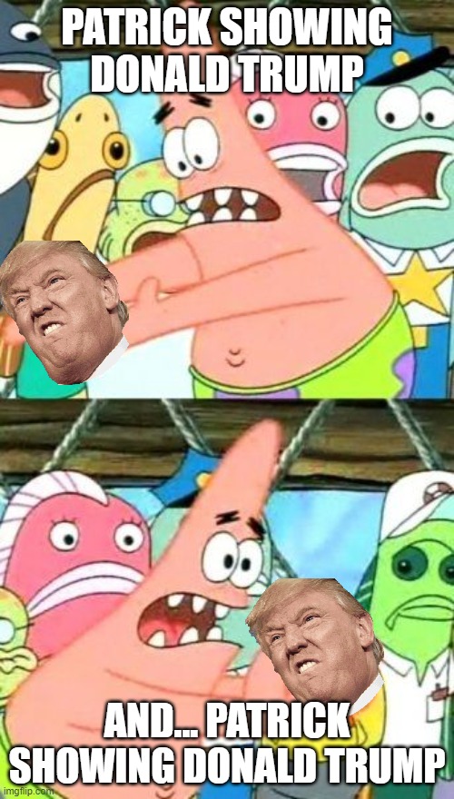 something about pat | PATRICK SHOWING DONALD TRUMP; AND... PATRICK SHOWING DONALD TRUMP | image tagged in memes,put it somewhere else patrick,donald trump | made w/ Imgflip meme maker