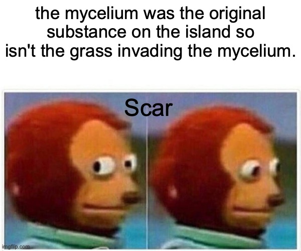 hermit problems 4 | the mycelium was the original substance on the island so isn't the grass invading the mycelium. Scar | image tagged in memes,monkey puppet | made w/ Imgflip meme maker