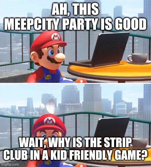 poking fun of meepcity parties | AH, THIS MEEPCITY PARTY IS GOOD; WAIT, WHY IS THE STRIP CLUB IN A KID FRIENDLY GAME? | image tagged in mario looks at computer | made w/ Imgflip meme maker