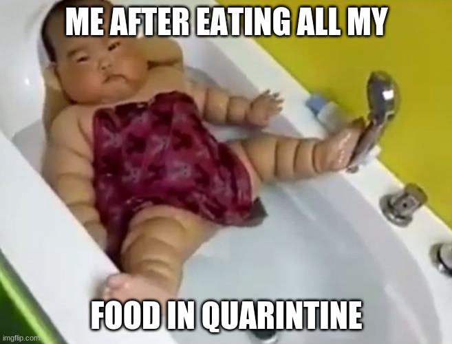 Memes | ME AFTER EATING ALL MY; FOOD IN QUARINTINE | image tagged in fat asian baby | made w/ Imgflip meme maker