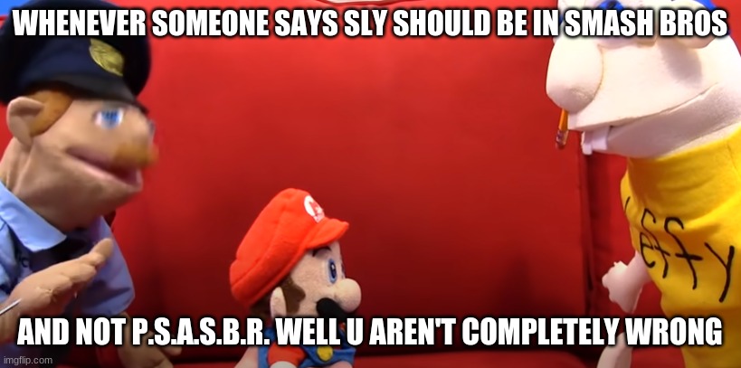 hmm | WHENEVER SOMEONE SAYS SLY SHOULD BE IN SMASH BROS; AND NOT P.S.A.S.B.R. WELL U AREN'T COMPLETELY WRONG | image tagged in sml well you aren't completely wrong,sml | made w/ Imgflip meme maker