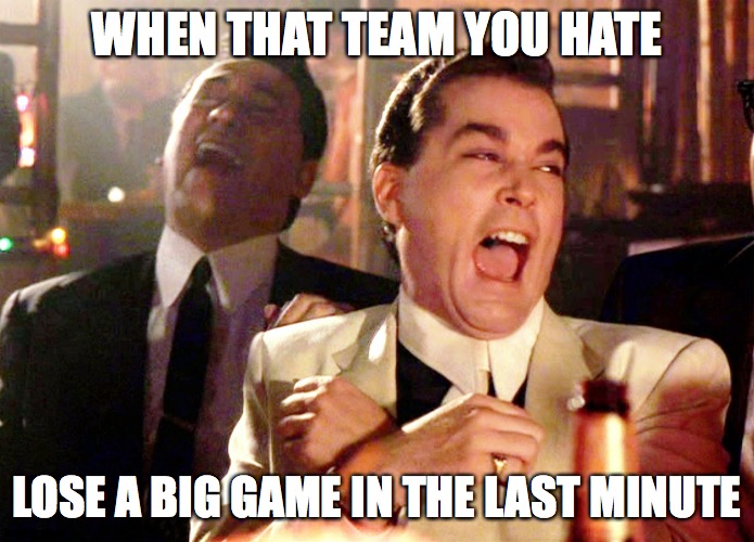 Good Fellas Hilarious Meme | WHEN THAT TEAM YOU HATE; LOSE A BIG GAME IN THE LAST MINUTE | image tagged in memes,good fellas hilarious | made w/ Imgflip meme maker