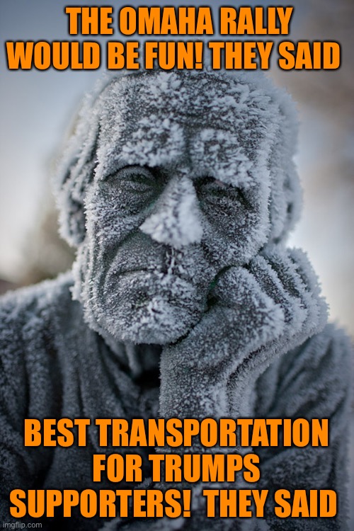 Trumps Omaha rally, polar express pedestrian edition 2020 | THE OMAHA RALLY WOULD BE FUN! THEY SAID; BEST TRANSPORTATION FOR TRUMPS SUPPORTERS!  THEY SAID | image tagged in donald trump,rally,cold weather,trump supporters,frozen,orange juice | made w/ Imgflip meme maker