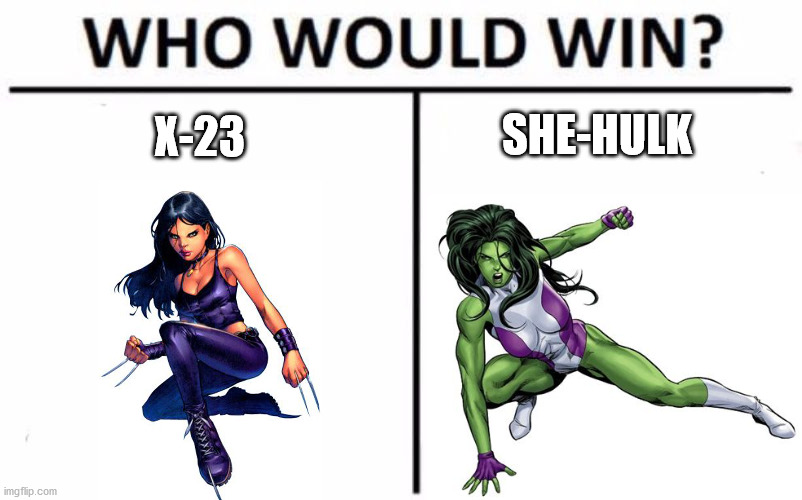 Both have regeneration abilities to make this fight fair. Comment who you think would win! | SHE-HULK; X-23 | image tagged in memes,who would win,marvel | made w/ Imgflip meme maker
