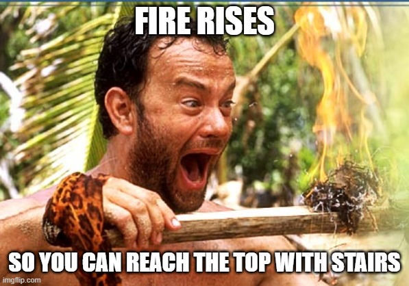 Castaway Fire Meme | FIRE RISES SO YOU CAN REACH THE TOP WITH STAIRS | image tagged in memes,castaway fire | made w/ Imgflip meme maker