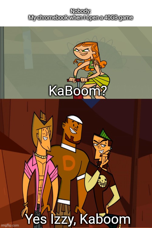 Total Drama Meme 1 | Nobody:
My chromebook when I open a 40GB game; KaBoom? Yes Izzy, Kaboom | image tagged in memes,disaster girl,total drama | made w/ Imgflip meme maker
