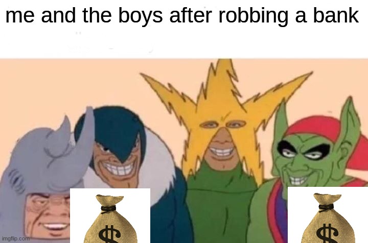 Me And The Boys | me and the boys after robbing a bank | image tagged in memes,me and the boys | made w/ Imgflip meme maker