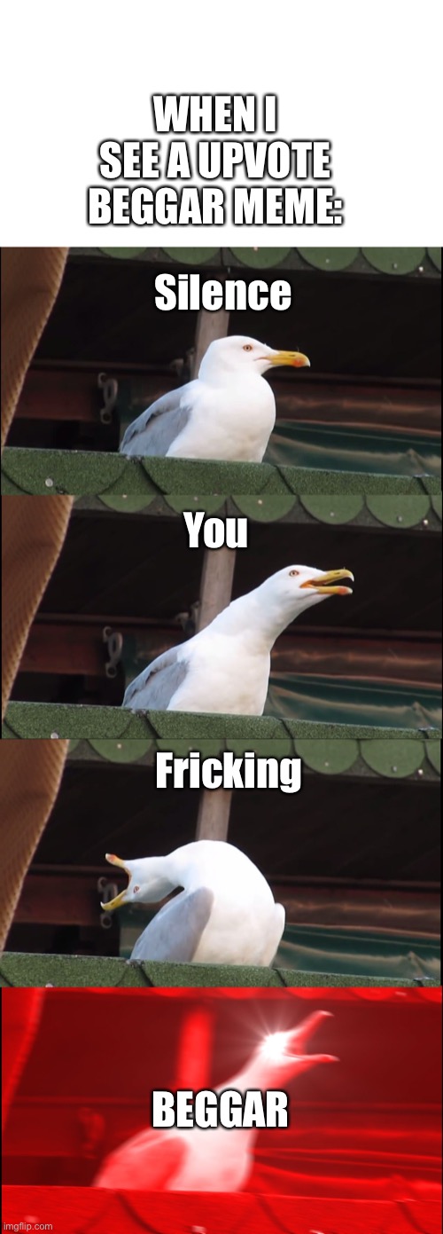 Inhaling Seagull | WHEN I SEE A UPVOTE BEGGAR MEME:; Silence; You; Fricking; BEGGAR | image tagged in memes,inhaling seagull | made w/ Imgflip meme maker
