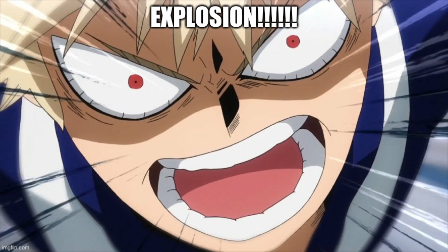 Bakugo Screaming | EXPLOSION!!!!!! | image tagged in bakugo screaming | made w/ Imgflip meme maker