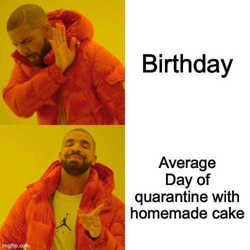 Birthdays 2020 be like | Birthday; Average Day of quarantine with homemade cake | image tagged in memes,drake hotline bling,quarantine birthdays | made w/ Imgflip meme maker
