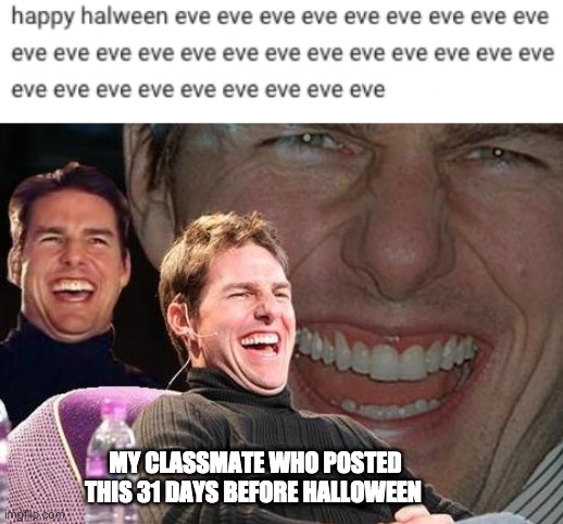 eveveveveveveveveveveveve | MY CLASSMATE WHO POSTED THIS 31 DAYS BEFORE HALLOWEEN | image tagged in tom cruise laugh,halloween,overly excited school kid,funny | made w/ Imgflip meme maker