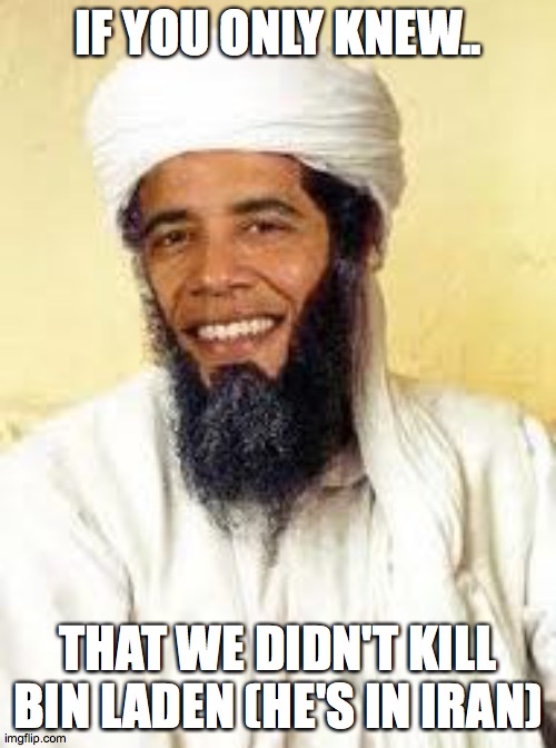 Osabama | IF YOU ONLY KNEW.. THAT WE DIDN'T KILL BIN LADEN (HE'S IN IRAN) | image tagged in memes,osabama | made w/ Imgflip meme maker