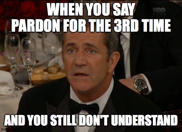 Confused Mel Gibson Meme |  WHEN YOU SAY PARDON FOR THE 3RD TIME; AND YOU STILL DON'T UNDERSTAND | image tagged in memes,confused mel gibson | made w/ Imgflip meme maker