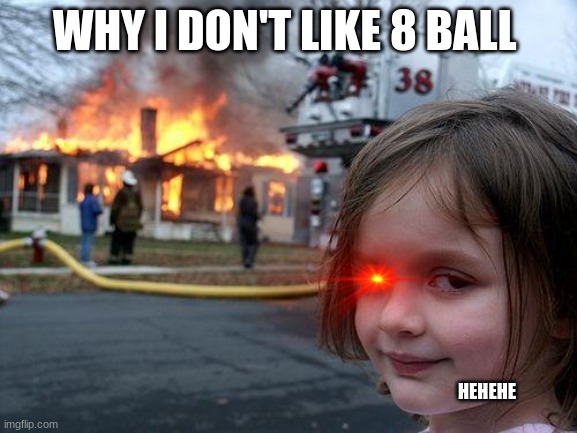 Disaster Girl | WHY I DON'T LIKE 8 BALL; HEHEHE | image tagged in memes,disaster girl | made w/ Imgflip meme maker