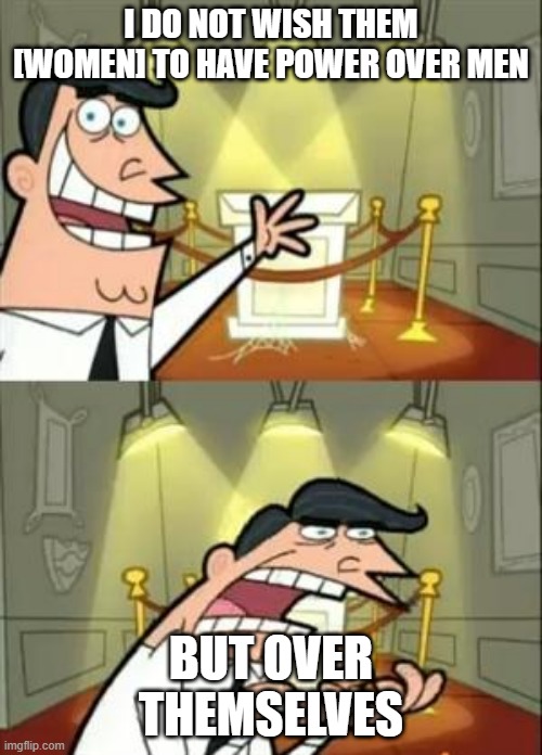 This Is Where I'd Put My Trophy If I Had One Meme | I DO NOT WISH THEM [WOMEN] TO HAVE POWER OVER MEN; BUT OVER THEMSELVES | image tagged in memes,this is where i'd put my trophy if i had one | made w/ Imgflip meme maker