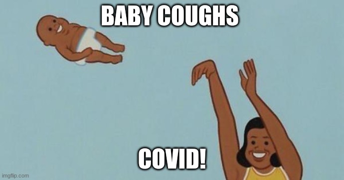 yeet the baby | BABY COUGHS; COVID! | image tagged in yeet the baby | made w/ Imgflip meme maker