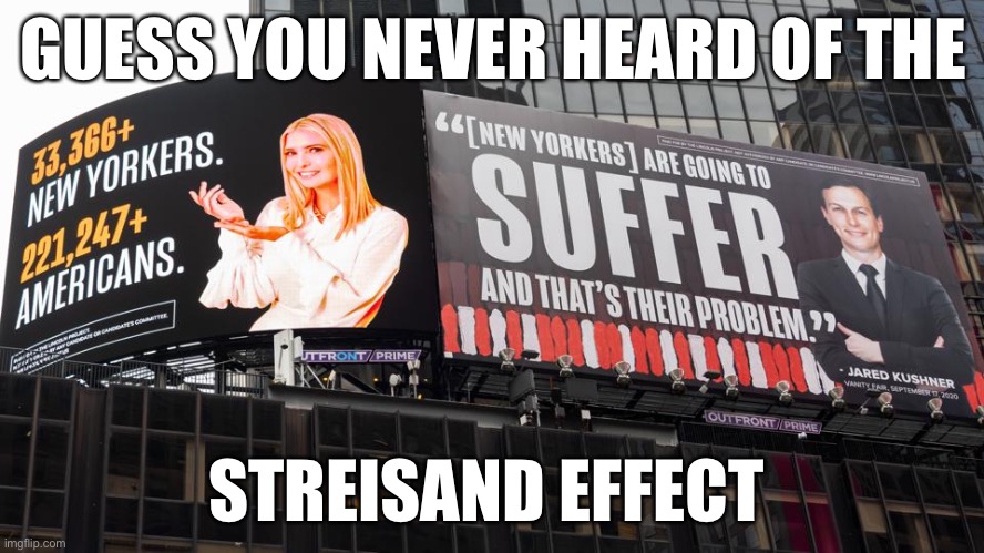 Streisand Effect | GUESS YOU NEVER HEARD OF THE; STREISAND EFFECT | image tagged in jared kushner,ivanka trump,billboard,corona virus,covid-19 | made w/ Imgflip meme maker