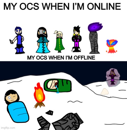 It took a while but I finally finished it | MY OCS WHEN I’M ONLINE; MY OCS WHEN I’M OFFLINE | made w/ Imgflip meme maker