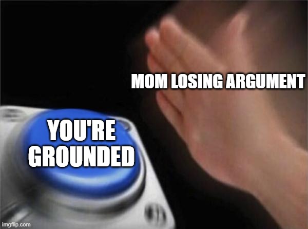 Blank Nut Button | MOM LOSING ARGUMENT; YOU'RE GROUNDED | image tagged in memes,blank nut button | made w/ Imgflip meme maker