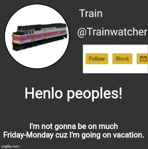 Trainwatcher Announcement | Henlo peoples! I'm not gonna be on much Friday-Monday cuz I'm going on vacation. | image tagged in trainwatcher announcement | made w/ Imgflip meme maker