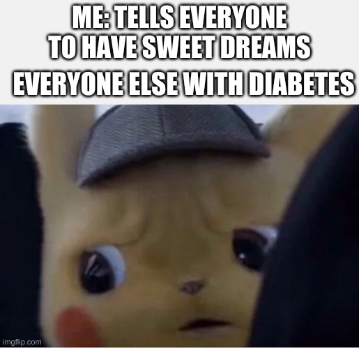 Detective Pikachu | ME: TELLS EVERYONE TO HAVE SWEET DREAMS; EVERYONE ELSE WITH DIABETES | image tagged in detective pikachu | made w/ Imgflip meme maker