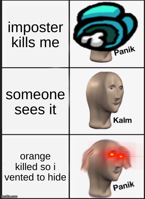 Panik Kalm Panik Meme | imposter kills me; someone sees it; orange killed so i vented to hide | image tagged in memes,panik kalm panik | made w/ Imgflip meme maker