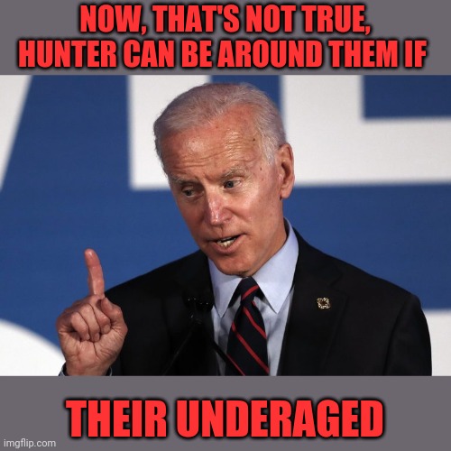 NOW, THAT'S NOT TRUE, HUNTER CAN BE AROUND THEM IF THEIR UNDERAGED | made w/ Imgflip meme maker