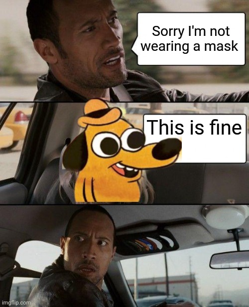 The Rock Driving | Sorry I'm not wearing a mask; This is fine | image tagged in memes,the rock driving | made w/ Imgflip meme maker