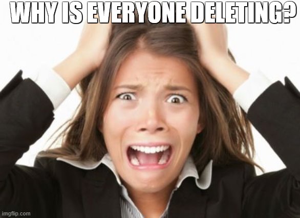im gonna have a mental breakdown if anyone else deletes | WHY IS EVERYONE DELETING? | image tagged in nervous breakdown | made w/ Imgflip meme maker