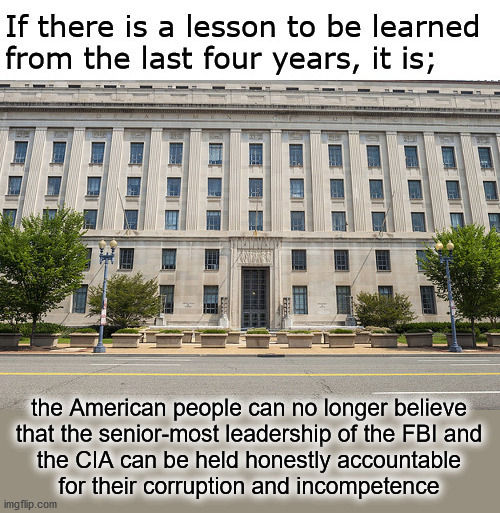 untrustworthy leadership | the American people can no longer believe
that the senior-most leadership of the FBI and
the CIA can be held honestly accountable
for their corruption and incompetence | image tagged in money in politics | made w/ Imgflip meme maker