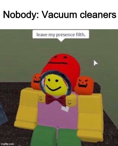 Vac | Nobody: Vacuum cleaners | image tagged in memes,funny,roblox,vacuum | made w/ Imgflip meme maker
