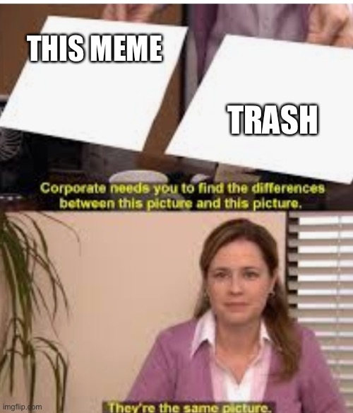 Its the same pic | THIS MEME TRASH | image tagged in its the same pic | made w/ Imgflip meme maker